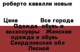 роберто кавалли новые  › Цена ­ 5 500 - Все города Одежда, обувь и аксессуары » Женская одежда и обувь   . Свердловская обл.,Лесной г.